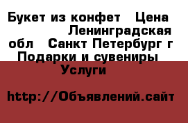 Букет из конфет › Цена ­ 200-1500 - Ленинградская обл., Санкт-Петербург г. Подарки и сувениры » Услуги   